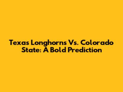 Texas Longhorns Vs. Colorado State: A Bold Prediction