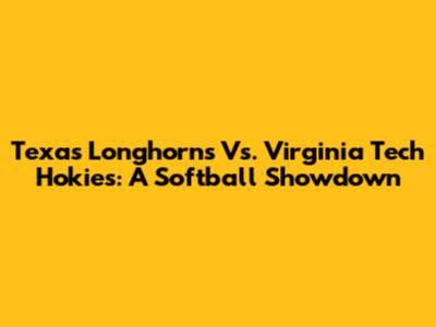 Texas Longhorns Vs. Virginia Tech Hokies: A Softball Showdown