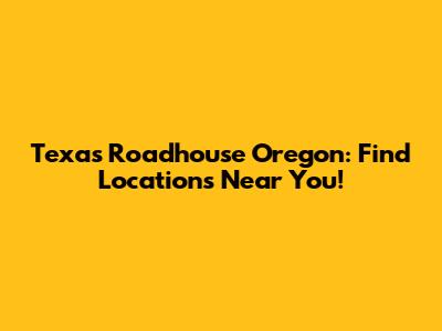 Texas Roadhouse Oregon: Find Locations Near You!