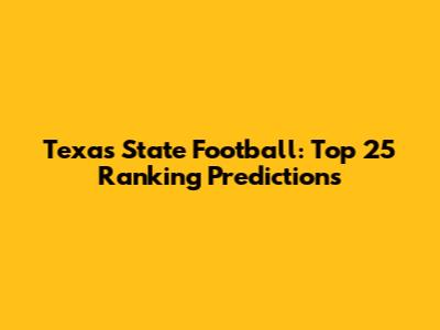 Texas State Football: Top 25 Ranking Predictions