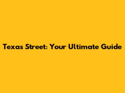 Texas Street: Your Ultimate Guide
