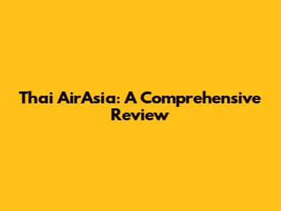 Thai AirAsia: A Comprehensive Review