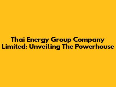 Thai Energy Group Company Limited: Unveiling The Powerhouse