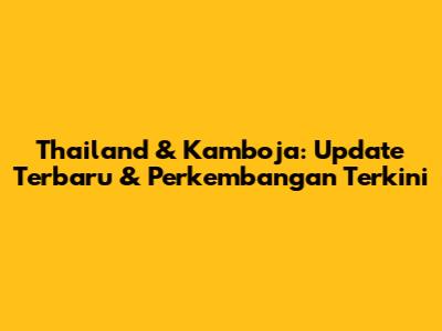 Thailand & Kamboja: Update Terbaru & Perkembangan Terkini