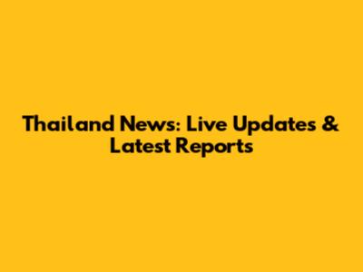 Thailand News: Live Updates & Latest Reports