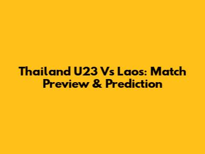 Thailand U23 Vs Laos: Match Preview & Prediction