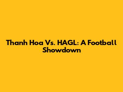 Thanh Hoa Vs. HAGL: A Football Showdown