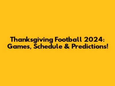 Thanksgiving Football 2024: Games, Schedule & Predictions!