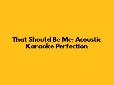 That Should Be Me: Acoustic Karaoke Perfection
