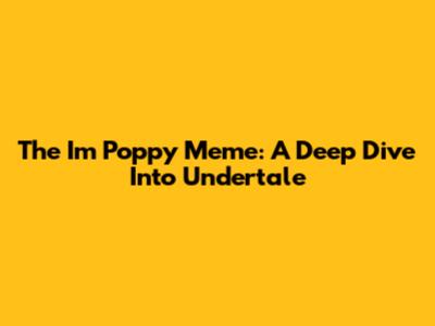 The "I'm Poppy" Meme: A Deep Dive Into Undertale