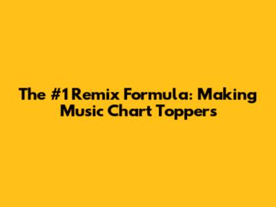 The #1 Remix Formula: Making Music Chart Toppers
