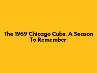 The 1969 Chicago Cubs: A Season To Remember