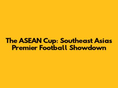The ASEAN Cup: Southeast Asia's Premier Football Showdown