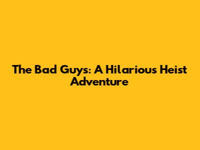 The Bad Guys: A Hilarious Heist Adventure