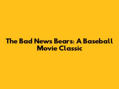 The Bad News Bears: A Baseball Movie Classic