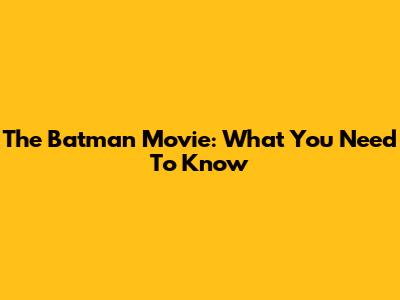 The Batman Movie: What You Need To Know