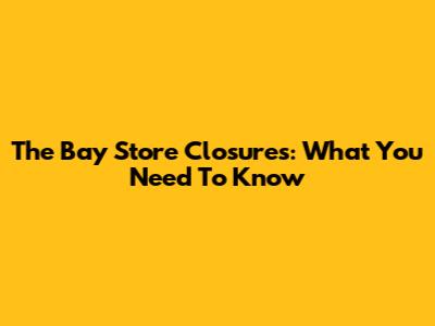 The Bay Store Closures: What You Need To Know