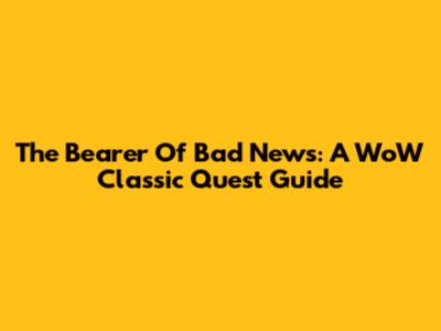 The Bearer Of Bad News: A WoW Classic Quest Guide