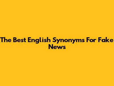 The Best English Synonyms For 'Fake News'