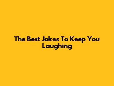 The Best Jokes To Keep You Laughing