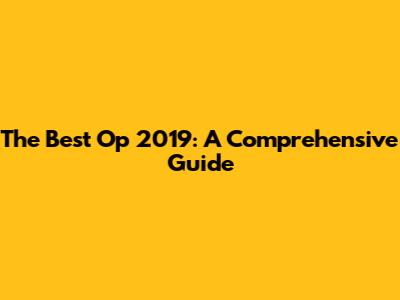 The Best Op 2019: A Comprehensive Guide