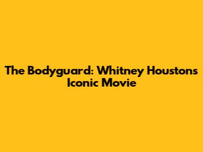 The Bodyguard: Whitney Houston's Iconic Movie