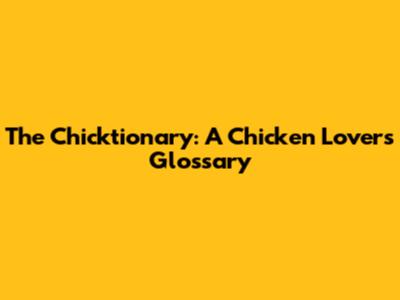 The Chicktionary: A Chicken Lover's Glossary
