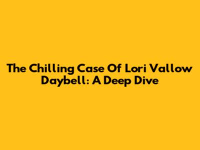 The Chilling Case Of Lori Vallow Daybell: A Deep Dive