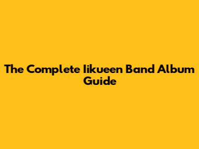 The Complete Iikueen Band Album Guide