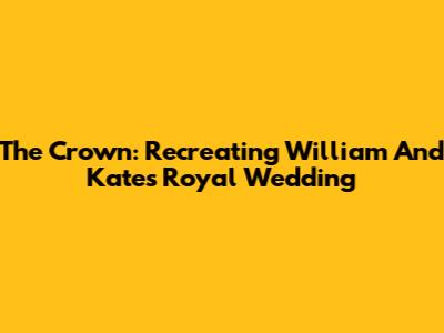 The Crown: Recreating William And Kate's Royal Wedding