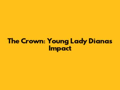 The Crown: Young Lady Diana's Impact