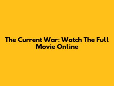 The Current War: Watch The Full Movie Online