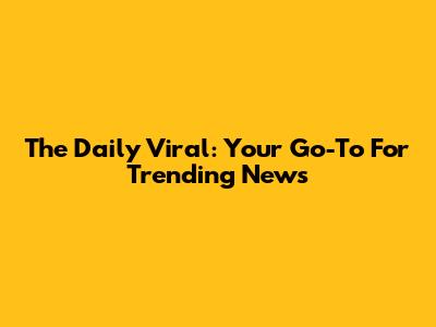 The Daily Viral: Your Go-To For Trending News