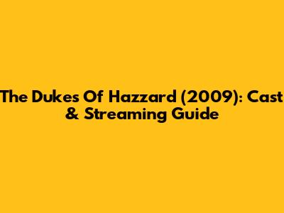The Dukes Of Hazzard (2009): Cast & Streaming Guide