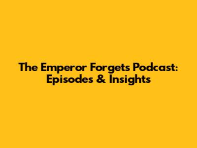 The Emperor Forgets Podcast: Episodes & Insights