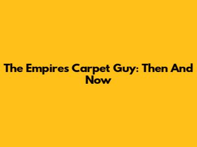 The Empires Carpet Guy: Then And Now