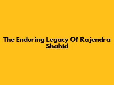 The Enduring Legacy Of Rajendra Shahid