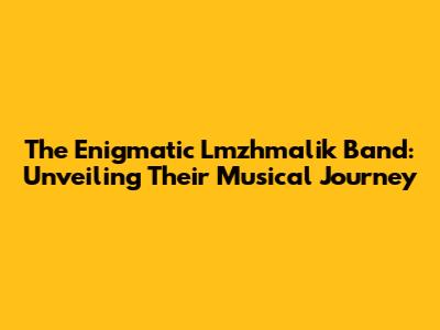 The Enigmatic Lmzhmalik Band: Unveiling Their Musical Journey