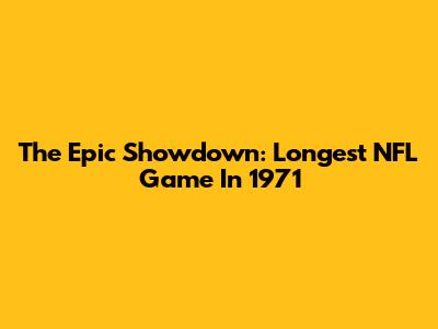 The Epic Showdown: Longest NFL Game In 1971