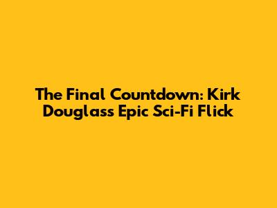 The Final Countdown: Kirk Douglas's Epic Sci-Fi Flick