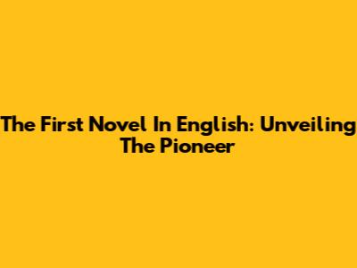 The First Novel In English: Unveiling The Pioneer