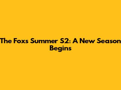The Fox's Summer S2: A New Season Begins