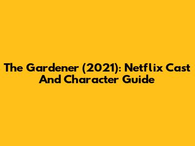 The Gardener (2021): Netflix Cast And Character Guide