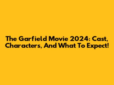 The Garfield Movie 2024: Cast, Characters, And What To Expect!