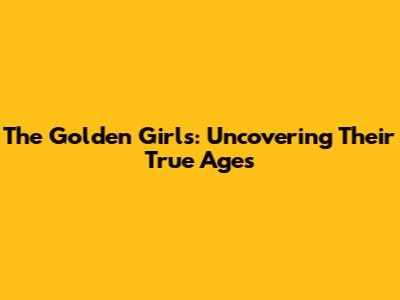 The Golden Girls: Uncovering Their True Ages