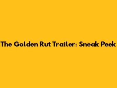 The Golden Rut Trailer: Sneak Peek