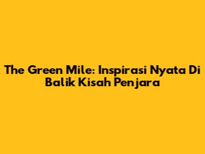 The Green Mile: Inspirasi Nyata Di Balik Kisah Penjara