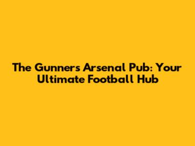 The Gunners Arsenal Pub: Your Ultimate Football Hub