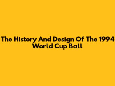 The History And Design Of The 1994 World Cup Ball