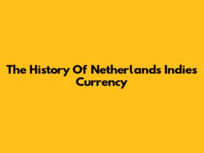The History Of Netherlands Indies Currency